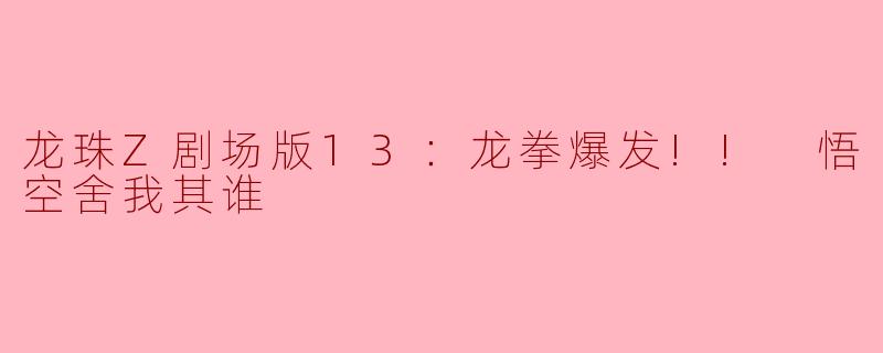 《龙珠Z剧场版13：龙拳爆发!!悟空舍我其谁》中，悟空使用的“龙拳”技能有什么特殊之处？